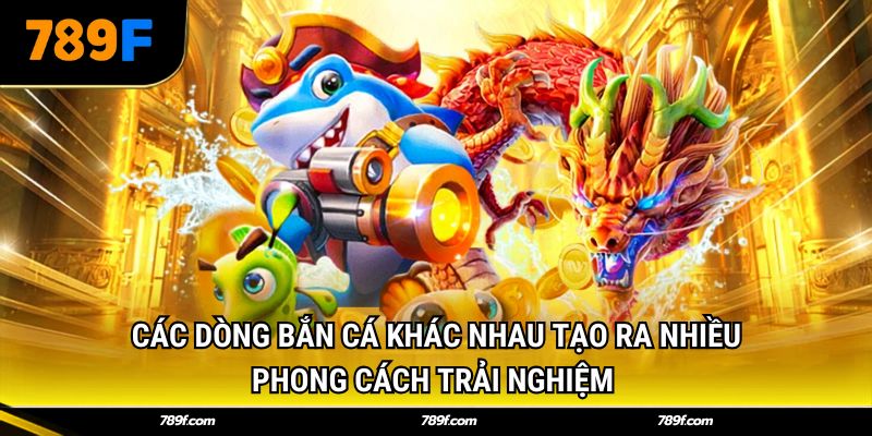 Các dòng bắn cá khác nhau tạo ra nhiều phong cách trải nghiệm 