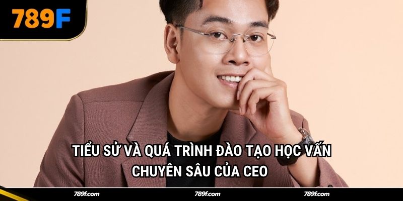 Tiểu sử và quá trình đào tạo học vấn chuyên sâu của CEO 